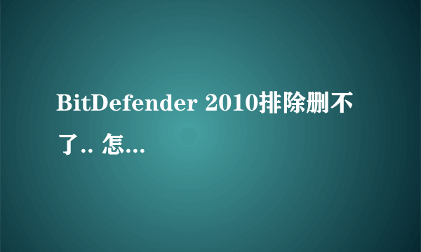 BitDefender 2010排除删不了.. 怎么办..