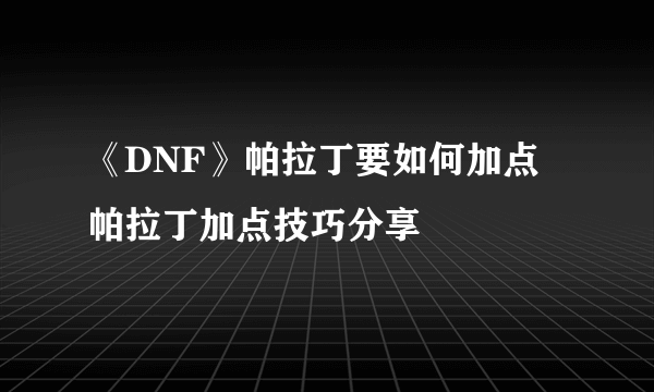 《DNF》帕拉丁要如何加点 帕拉丁加点技巧分享