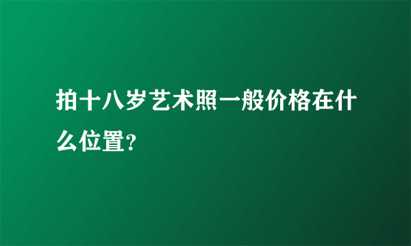 拍十八岁艺术照一般价格在什么位置？