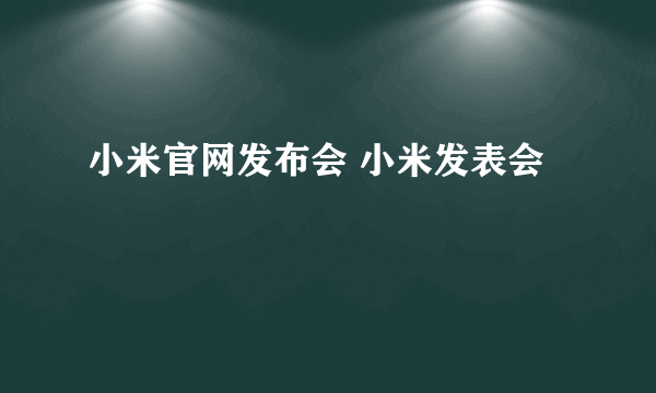 小米官网发布会 小米发表会