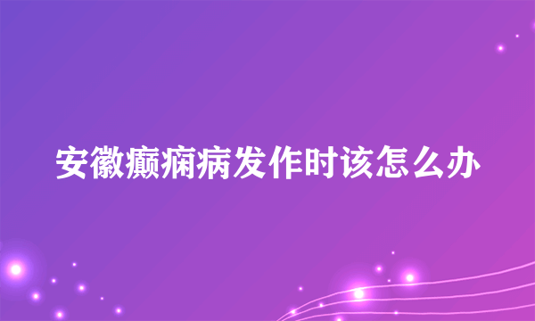 安徽癫痫病发作时该怎么办