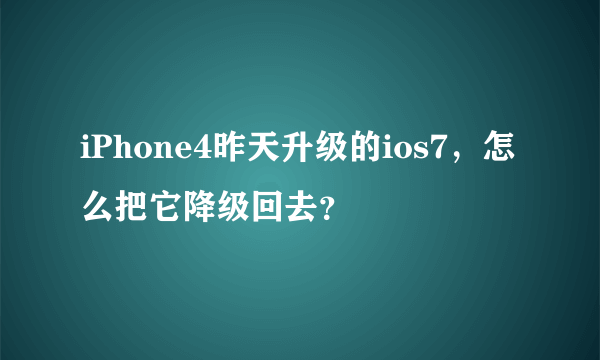 iPhone4昨天升级的ios7，怎么把它降级回去？