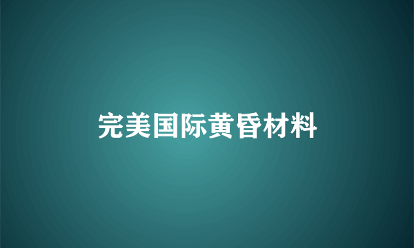 完美国际黄昏材料