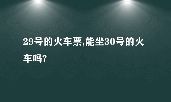 29号的火车票,能坐30号的火车吗?