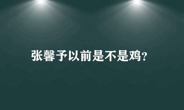 张馨予以前是不是鸡？