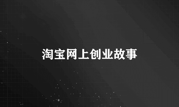 淘宝网上创业故事