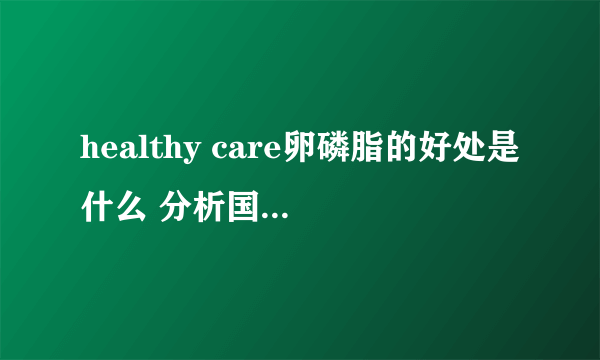 healthy care卵磷脂的好处是什么 分析国外蜂胶的四大益处