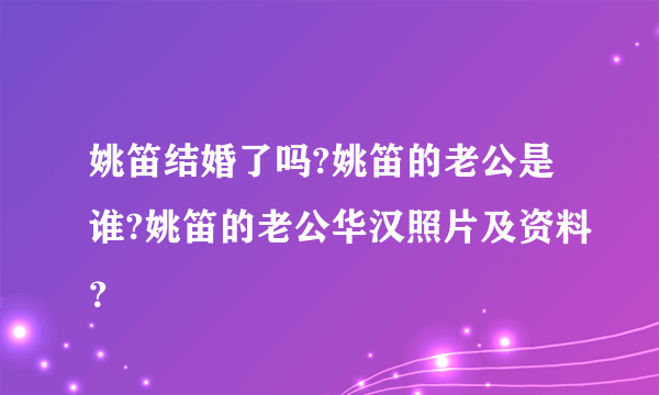 姚笛结婚了吗?姚笛的老公是谁?姚笛的老公华汉照片及资料？