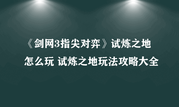 《剑网3指尖对弈》试炼之地怎么玩 试炼之地玩法攻略大全