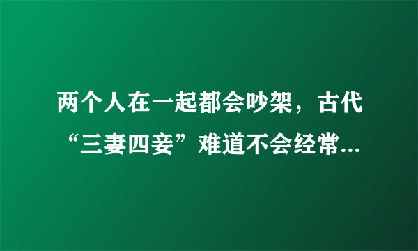 两个人在一起都会吵架，古代“三妻四妾”难道不会经常吵架吗？