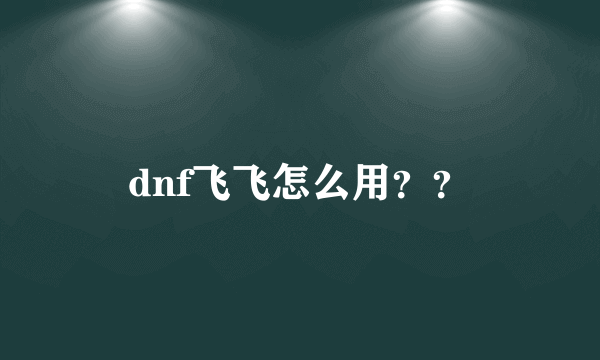 dnf飞飞怎么用？？