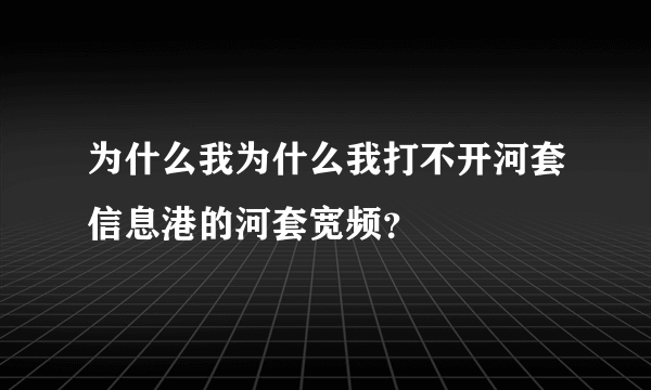 为什么我为什么我打不开河套信息港的河套宽频？