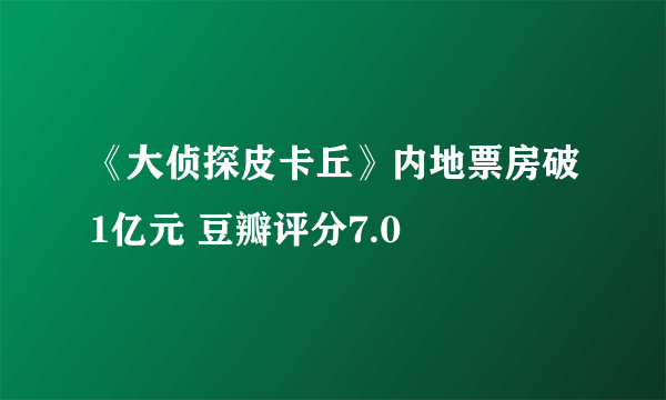 《大侦探皮卡丘》内地票房破1亿元 豆瓣评分7.0