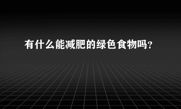 有什么能减肥的绿色食物吗？