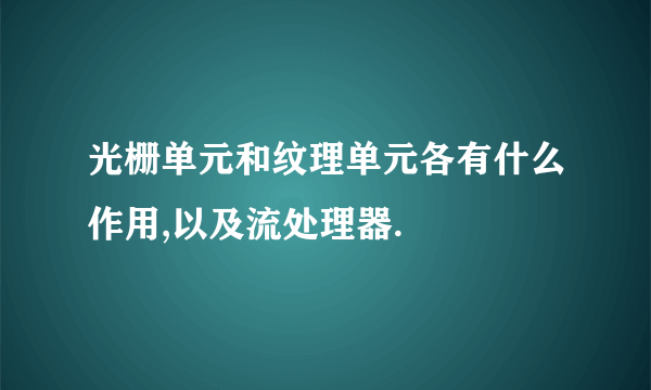 光栅单元和纹理单元各有什么作用,以及流处理器.