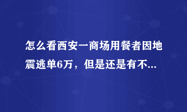 怎么看西安一商场用餐者因地震逃单6万，但是还是有不少顾客已返回结账？