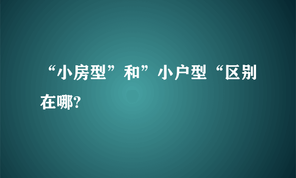 “小房型”和”小户型“区别在哪?