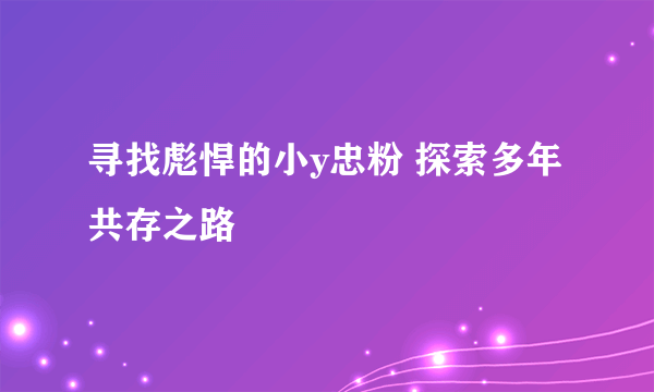 寻找彪悍的小y忠粉 探索多年共存之路