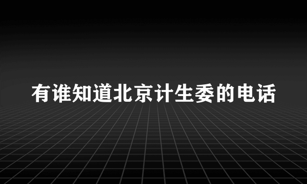 有谁知道北京计生委的电话