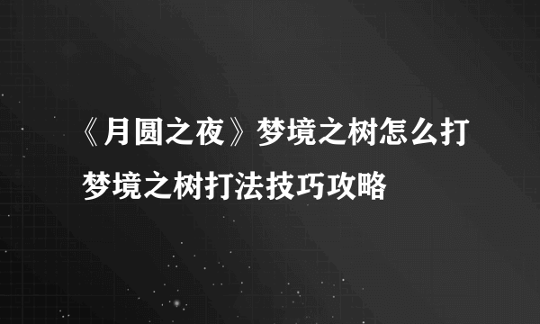 《月圆之夜》梦境之树怎么打 梦境之树打法技巧攻略