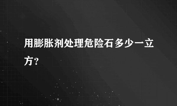 用膨胀剂处理危险石多少一立方？