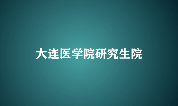 大连医学院研究生院