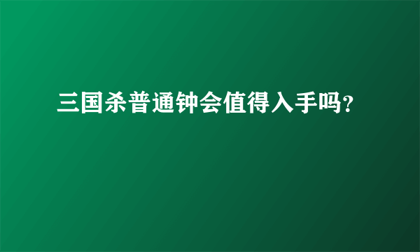 三国杀普通钟会值得入手吗？