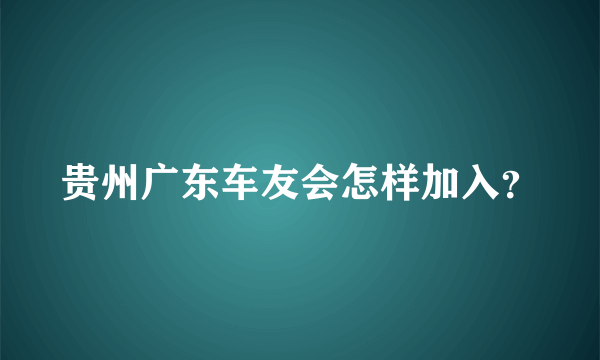 贵州广东车友会怎样加入？