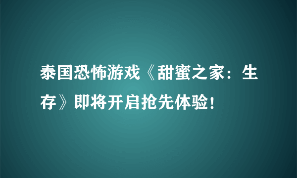 泰国恐怖游戏《甜蜜之家：生存》即将开启抢先体验！