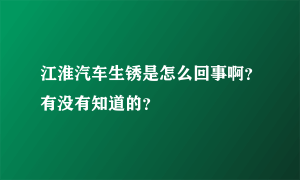 江淮汽车生锈是怎么回事啊？有没有知道的？