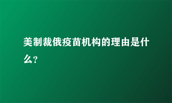 美制裁俄疫苗机构的理由是什么？