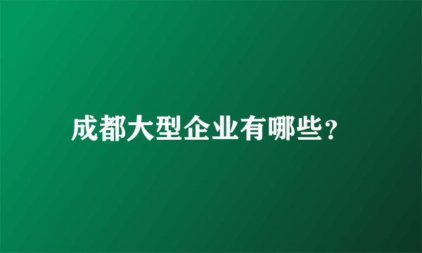 成都大型企业有哪些？