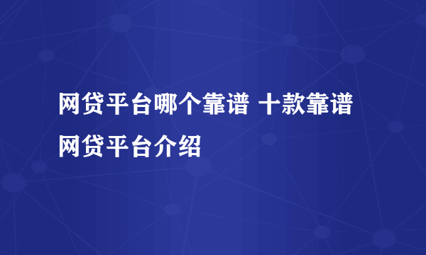 网贷平台哪个靠谱 十款靠谱网贷平台介绍