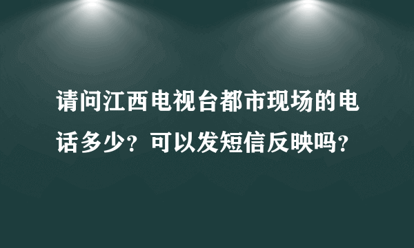 请问江西电视台都市现场的电话多少？可以发短信反映吗？