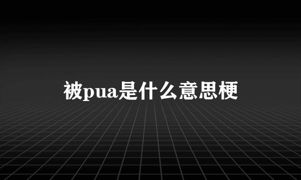 被pua是什么意思梗