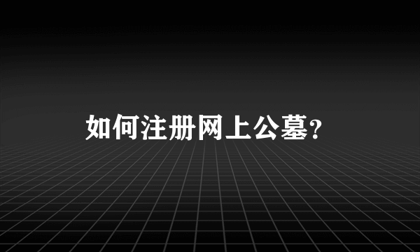 如何注册网上公墓？