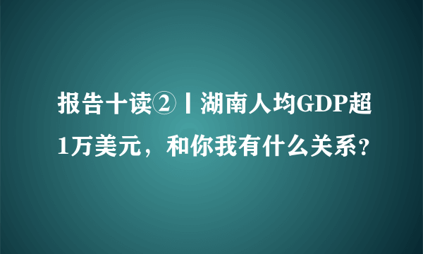 报告十读②丨湖南人均GDP超1万美元，和你我有什么关系？