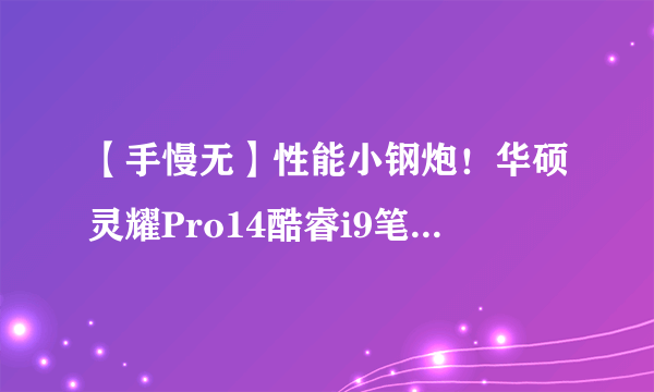 【手慢无】性能小钢炮！华硕灵耀Pro14酷睿i9笔记本抢购价15999元