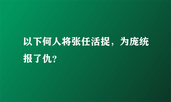 以下何人将张任活捉，为庞统报了仇？