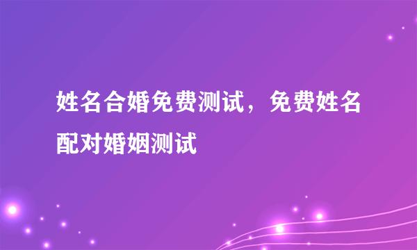 姓名合婚免费测试，免费姓名配对婚姻测试