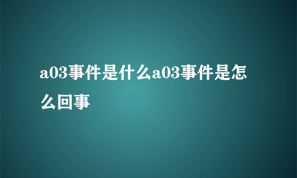 a03事件是什么a03事件是怎么回事