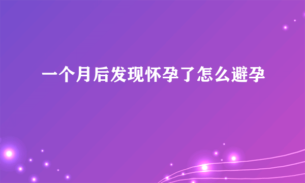 一个月后发现怀孕了怎么避孕