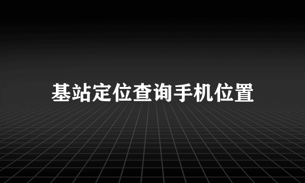 基站定位查询手机位置