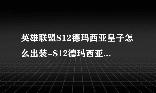 英雄联盟S12德玛西亚皇子怎么出装-S12德玛西亚皇子出装