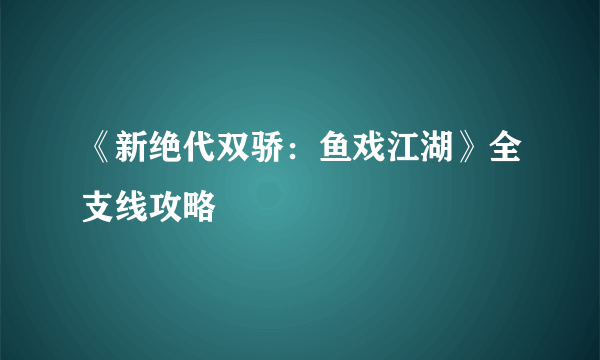 《新绝代双骄：鱼戏江湖》全支线攻略