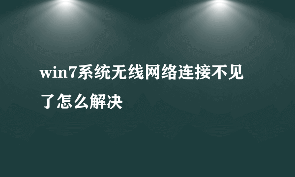 win7系统无线网络连接不见了怎么解决