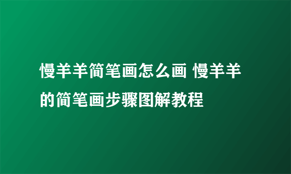 慢羊羊简笔画怎么画 慢羊羊的简笔画步骤图解教程