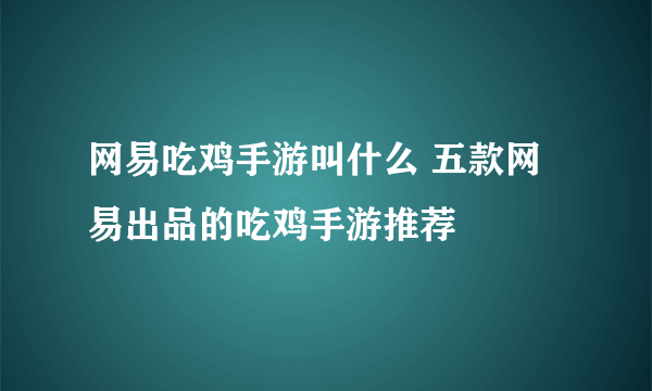 网易吃鸡手游叫什么 五款网易出品的吃鸡手游推荐