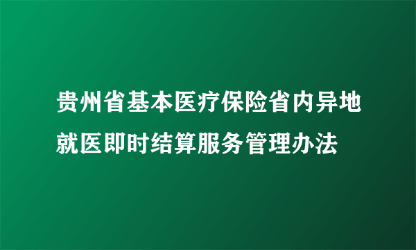 贵州省基本医疗保险省内异地就医即时结算服务管理办法