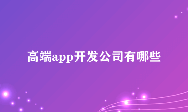 高端app开发公司有哪些